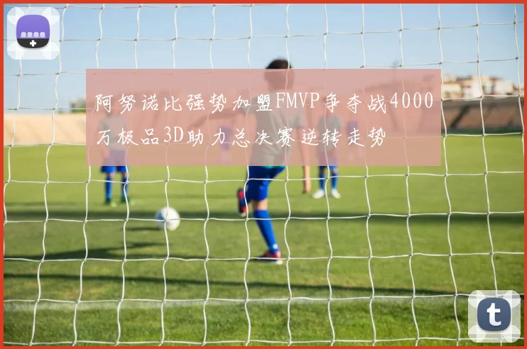 阿努诺比强势加盟FMVP争夺战4000万极品3D助力总决赛逆转走势