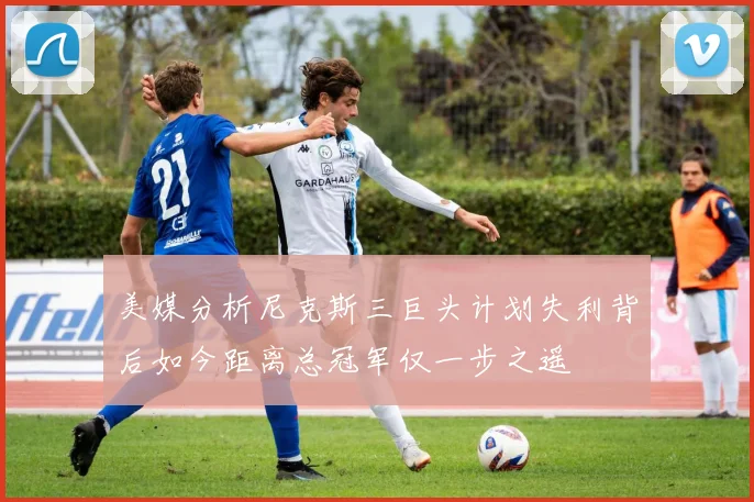 美媒分析尼克斯三巨头计划失利背后如今距离总冠军仅一步之遥