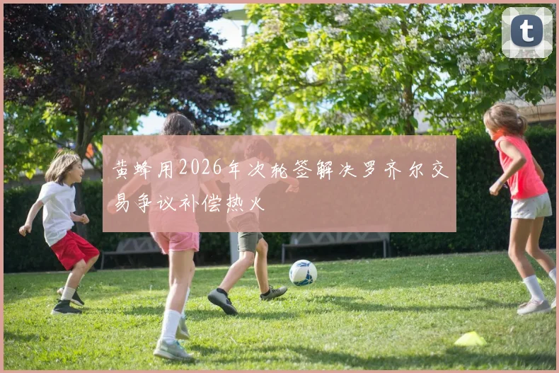 黄蜂用2026年次轮签解决罗齐尔交易争议补偿热火