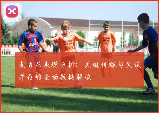 麦肯尼表现分析：关键传球与失误并存的全场数据解读
