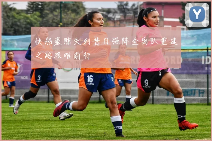 快船豪赌失利昔日强阵全离队重建之路艰难前行