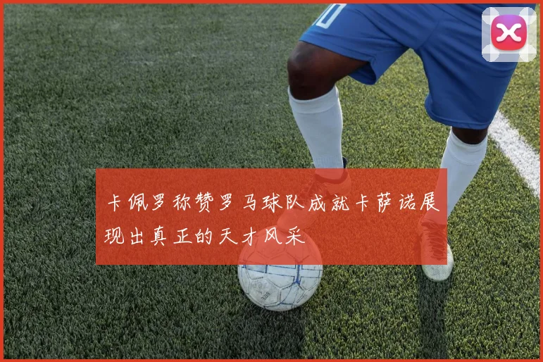 卡佩罗称赞罗马球队成就卡萨诺展现出真正的天才风采