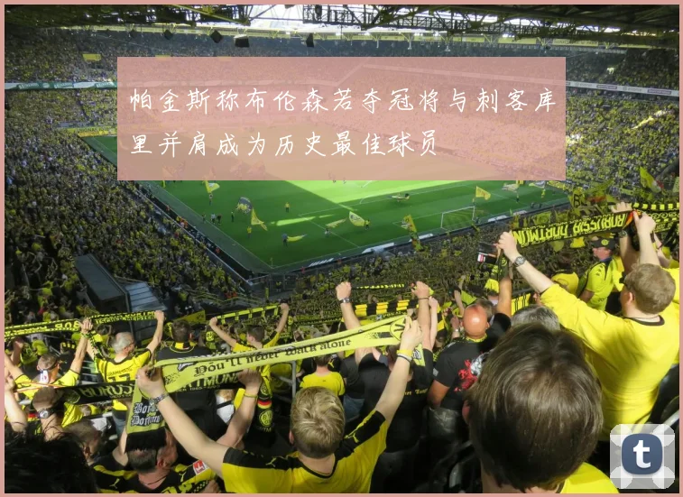 帕金斯称布伦森若夺冠将与刺客库里并肩成为历史最佳球员
