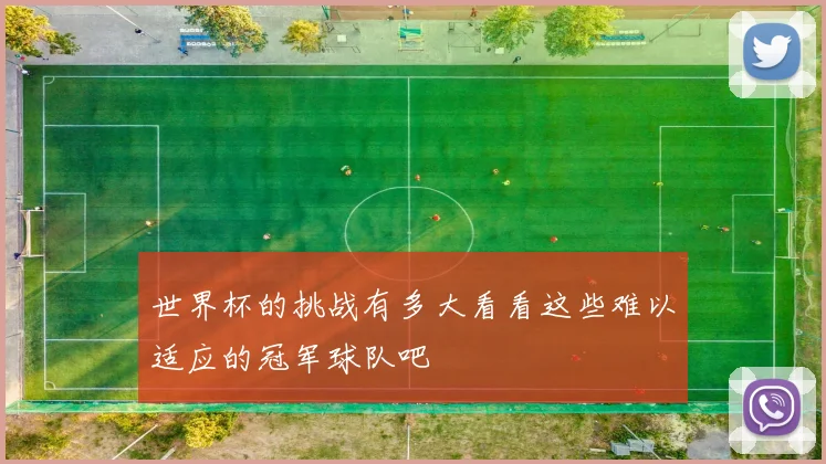 世界杯的挑战有多大看看这些难以适应的冠军球队吧