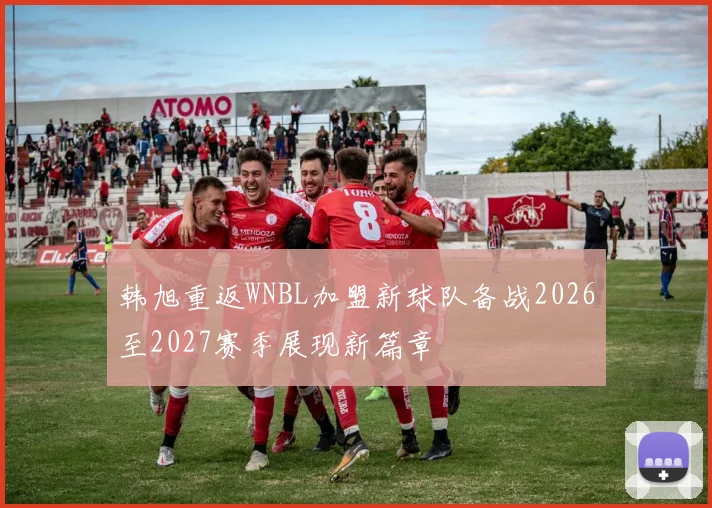 韩旭重返WNBL加盟新球队备战2026至2027赛季展现新篇章