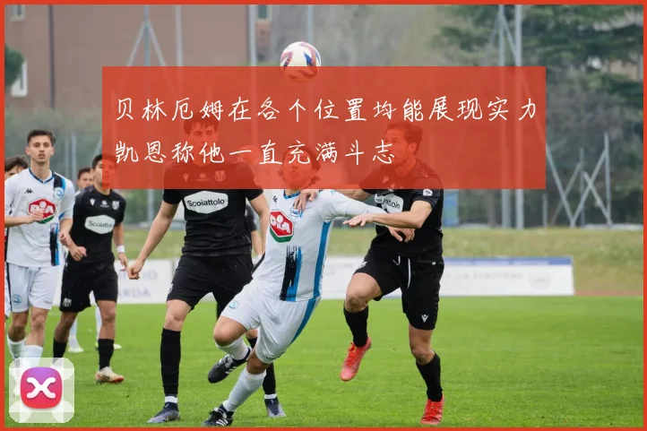 贝林厄姆在各个位置均能展现实力凯恩称他一直充满斗志
